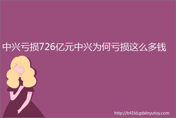 中兴亏损726亿元中兴为何亏损这么多钱