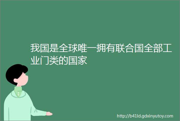 我国是全球唯一拥有联合国全部工业门类的国家