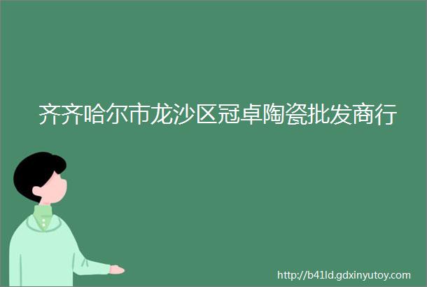 齐齐哈尔市龙沙区冠卓陶瓷批发商行