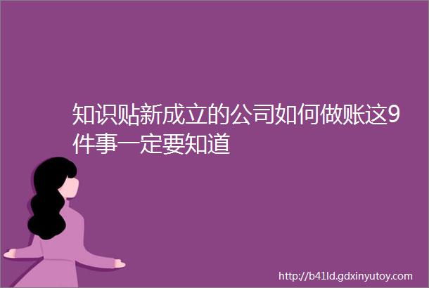 知识贴新成立的公司如何做账这9件事一定要知道