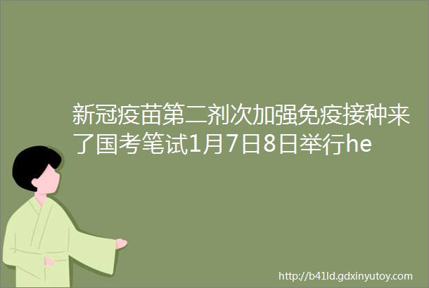 新冠疫苗第二剂次加强免疫接种来了国考笔试1月7日8日举行helliphellip本周提醒来了