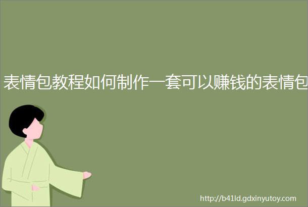 表情包教程如何制作一套可以赚钱的表情包