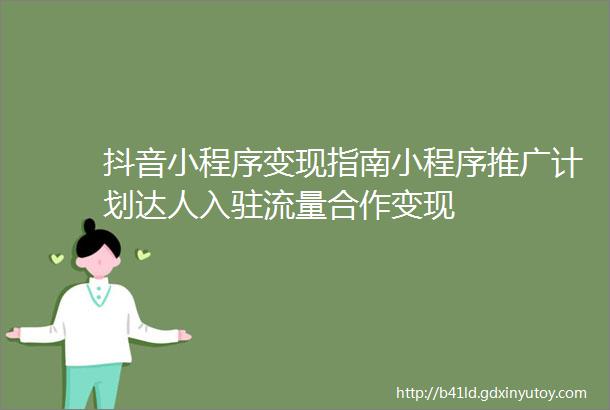 抖音小程序变现指南小程序推广计划达人入驻流量合作变现