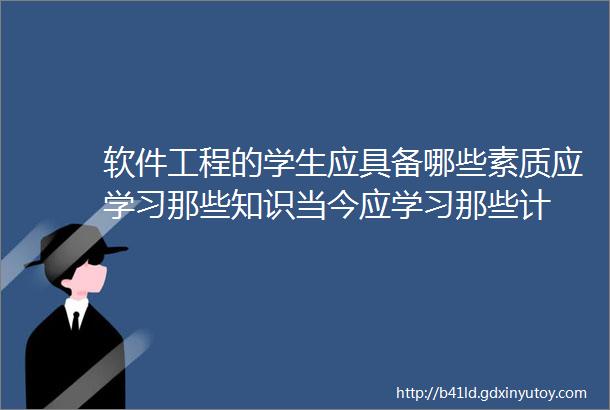 软件工程的学生应具备哪些素质应学习那些知识当今应学习那些计