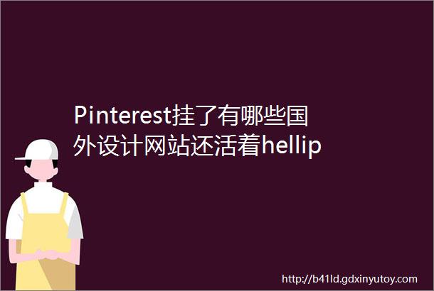Pinterest挂了有哪些国外设计网站还活着hellip