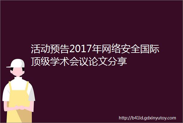 活动预告2017年网络安全国际顶级学术会议论文分享