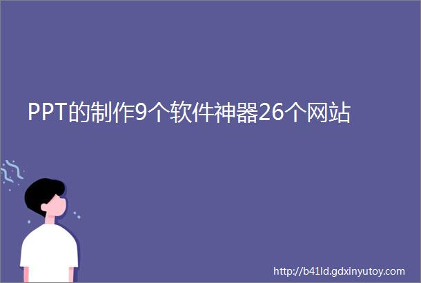 PPT的制作9个软件神器26个网站