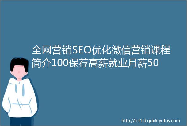 全网营销SEO优化微信营销课程简介100保荐高薪就业月薪500050000