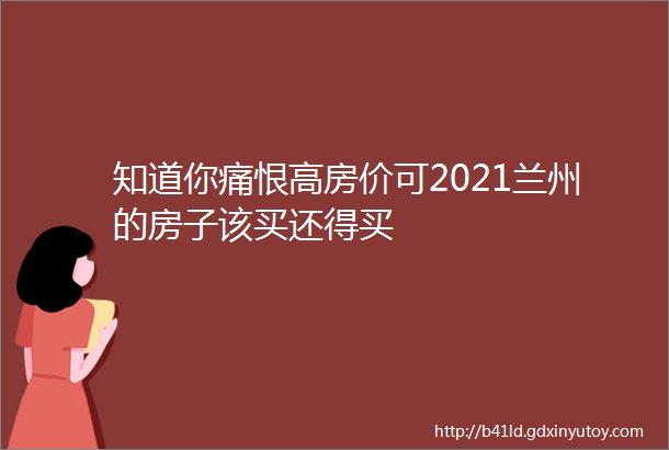 知道你痛恨高房价可2021兰州的房子该买还得买