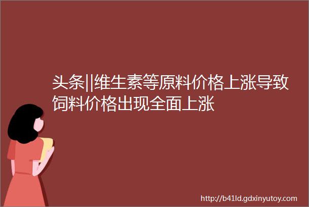 头条‖维生素等原料价格上涨导致饲料价格出现全面上涨