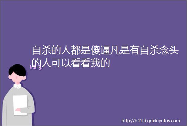 自杀的人都是傻逼凡是有自杀念头的人可以看看我的