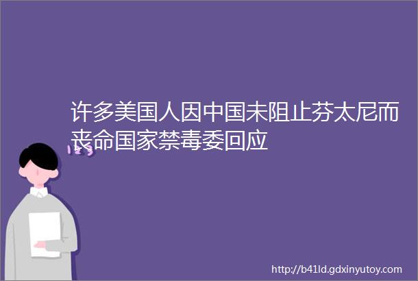 许多美国人因中国未阻止芬太尼而丧命国家禁毒委回应